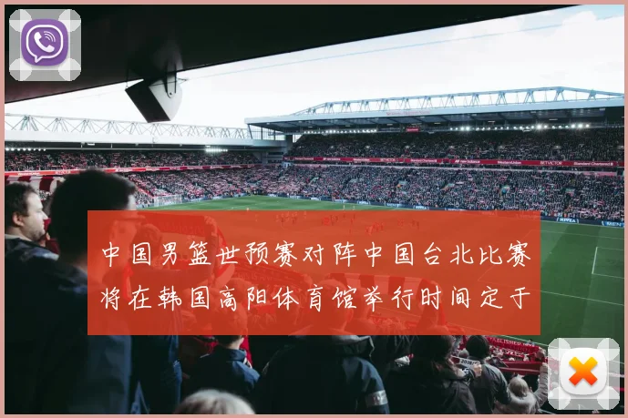 中国男篮世预赛对阵中国台北比赛将在韩国高阳体育馆举行时间定于7月6日