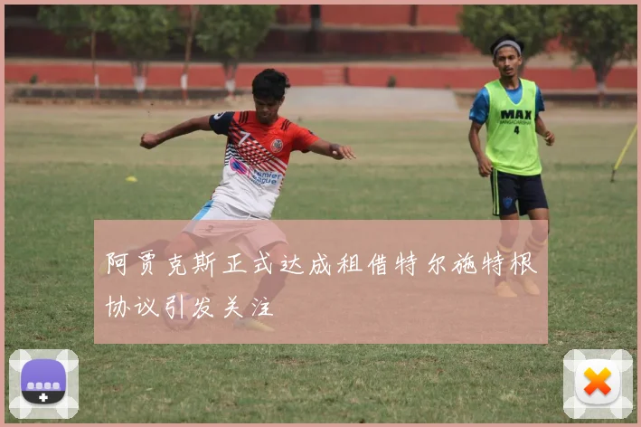 阿贾克斯正式达成租借特尔施特根协议引发关注