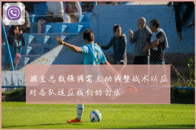 掘金总裁强调需主动调整战术以应对各队适应我们的打法