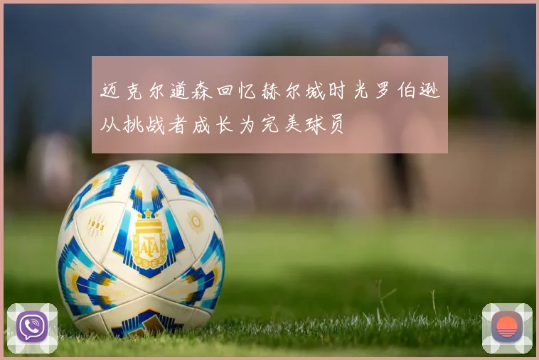迈克尔道森回忆赫尔城时光罗伯逊从挑战者成长为完美球员