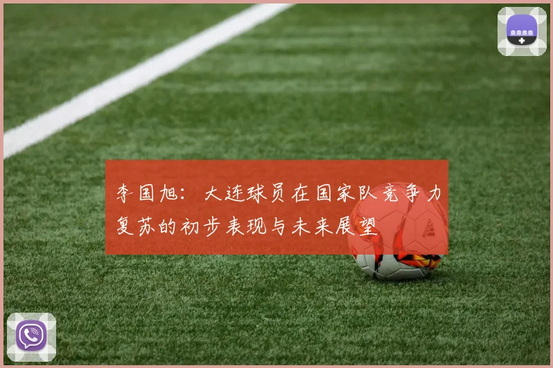 李国旭：大连球员在国家队竞争力复苏的初步表现与未来展望