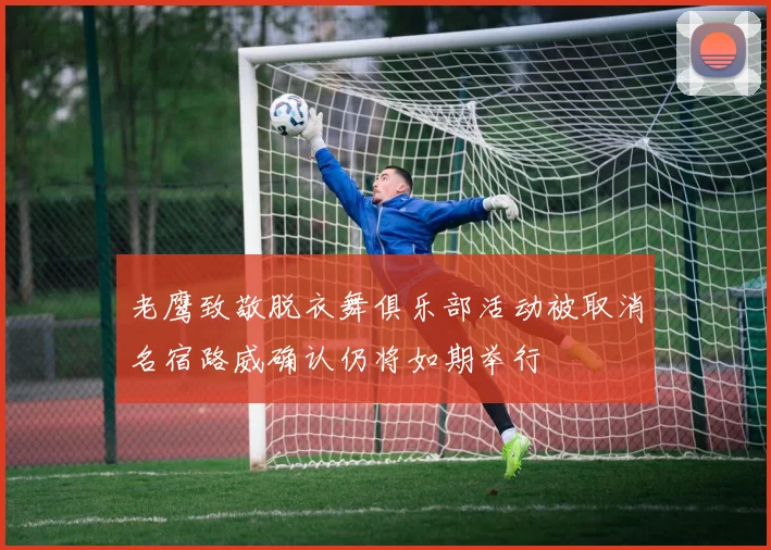 老鹰致敬脱衣舞俱乐部活动被取消名宿路威确认仍将如期举行