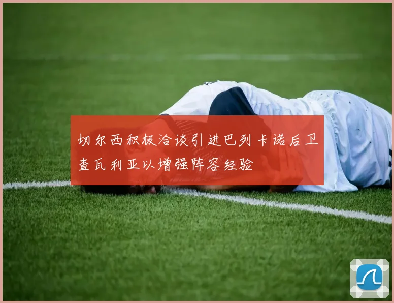 切尔西积极洽谈引进巴列卡诺后卫查瓦利亚以增强阵容经验