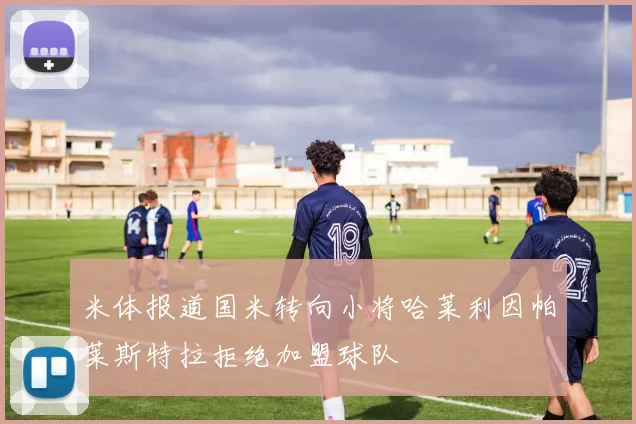 米体报道国米转向小将哈莱利因帕莱斯特拉拒绝加盟球队